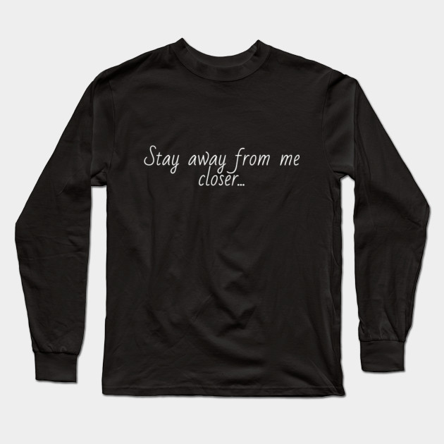 Stay Away From Me Closer Sweet Heartwarming Slogan Romantic Long Sleeve T Shirt Teepublic