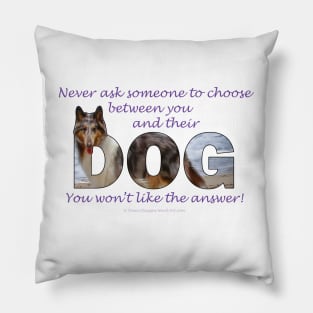 Never ask someone to choose between you and their dog - you won't like the answer - collie oil painting word art Pillow