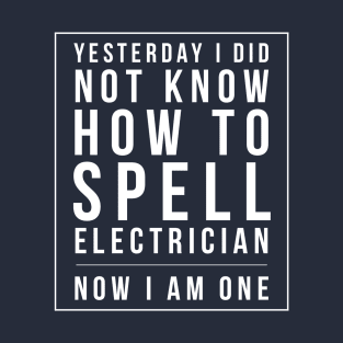 I DID NOT KNOW HOW TO SPELL ELECTRICIAN NOW I AM ONE T-Shirt