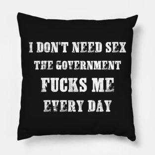 I Don't Need Sex - The Government Fucks Me Every Day Pillow