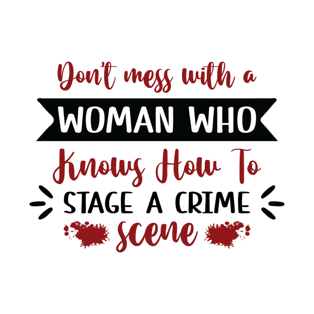 Don't Mess With A Woman Who Knows How to Stage a Crime Scene by teresawingarts