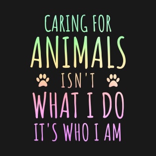 Caring For Animals isn't What I Do It's Who I Am T-Shirt