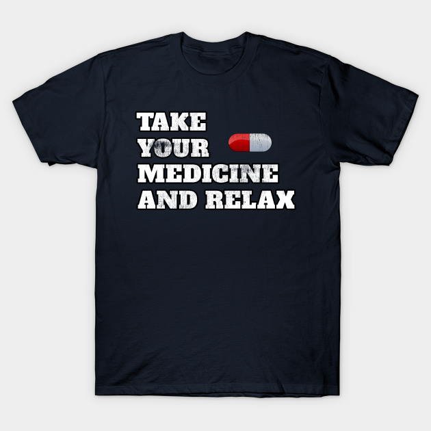 Take Your Medicine And Relax Funny Sayings Cool Gift - Attitude - T ...