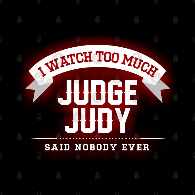 I Watch Too Much Judge Judy Said Nobody Ever by joeysartworld