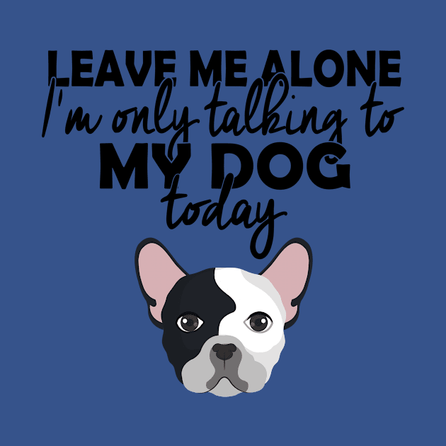 dog lover,leave me alone im only talking to my dog today by design4y