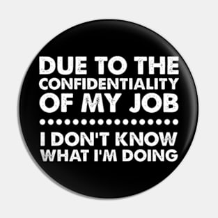 Due To The Confidentiality Of My Job I Don't Know What I'm Doing Pin