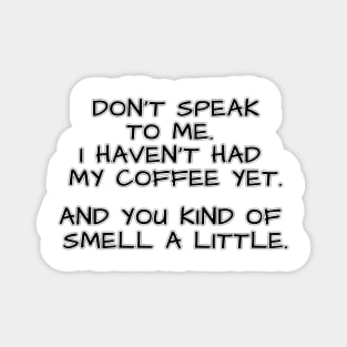 Don't speak to me. I haven't had my coffee yet. And you kind of smell a little. Magnet