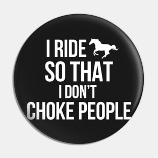 I RIDE HORSES SO THAT I DON'T CHOKE PEOPLE Pin