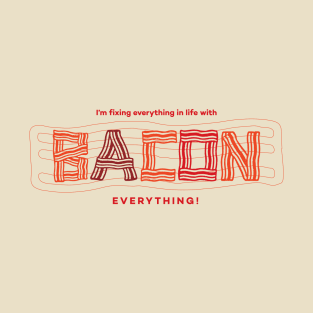 I'm fixing everything in life with BACON. EVERYTHING. T-Shirt