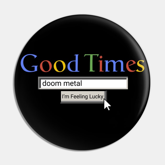 Good Times Doom Metal Pin by Graograman