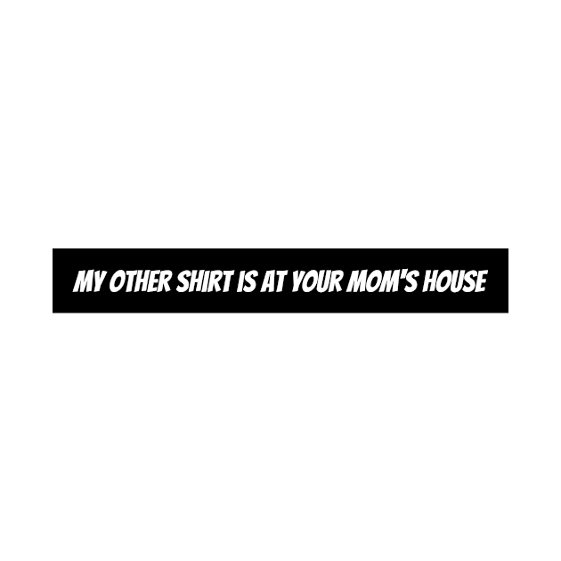 My other shirt is at your moms house by Hurts2lovetees