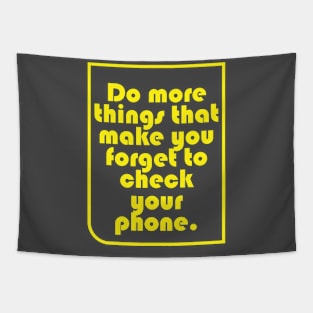 Do more things that make you forget to check your phone. Tapestry