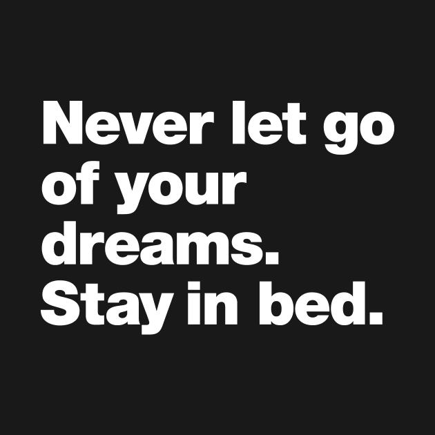 Never let go of your dreams. Stay in bed. by Chestify