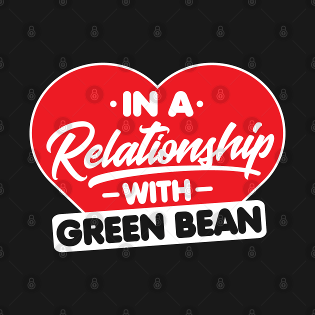 In a Relationship with Green Beans - Funny Green Bean Lover by Pizzan