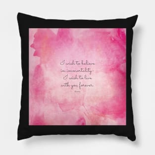 I wish to believe in immortality- I wish to live with you forever. Keats Pillow