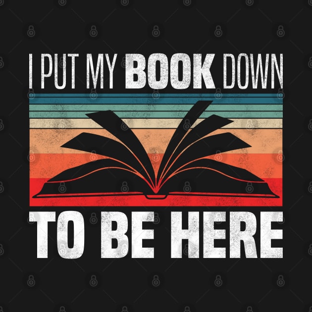 I Put My Book Down To Be Here - Retro Vintage Books Lovers by BenTee