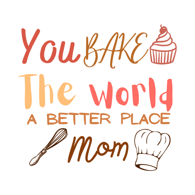 you bake the world a better place mom cute design by artsuhana