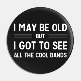 I may be old but I got to see all the cool bands Pin