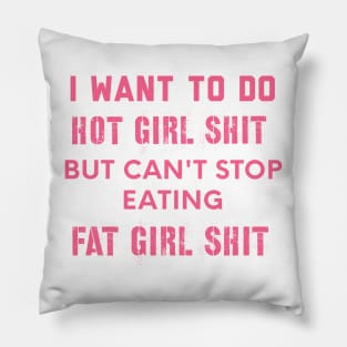 I WANT to do hot girl shit but can't stop eating fat girl shit Pillow