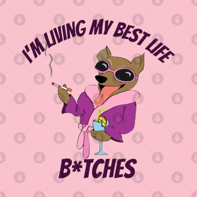 I'M LIVING MY BEST LIFE b!TCHES by Alexander S.