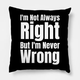 I'm Not Always Right But I'm Never Wrong Pillow