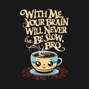 WITH ME, YOUR BRAIN WILL NEVER BE SLOW, BRO T-Shirt