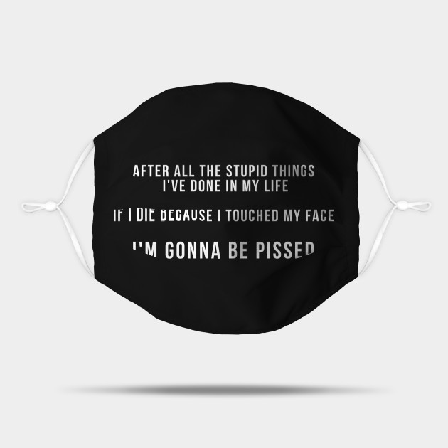 CORONAVIRUS FUNNY QUOTE - IF I DIE BECAUSE I TOUCHED MY FACE - Coronavirus - Mask | TeePublic CORONAVIRUS FUNNY QUOTE - IF I DIE BECAUSE I TOUCHED MY FACE - Coronavirus - Mask | TeePublic