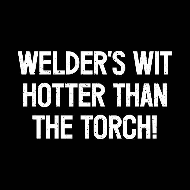 Welder's Wit Hotter Than the Torch! by trendynoize