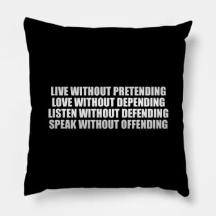 Live without pretending, love without depending, listen without defending, speak without offending Pillow