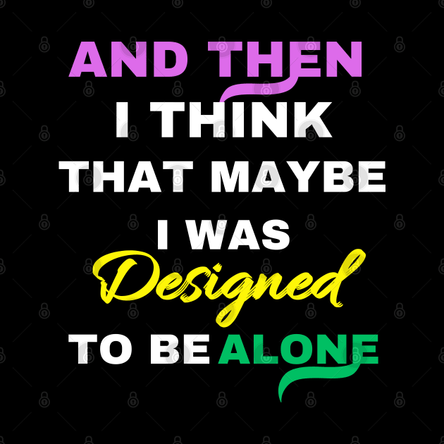 And Then I think That Maybe I was Designed To Be Alone by twitaadesign