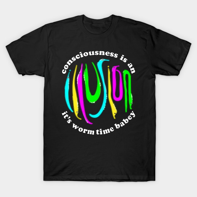 Consciousness Is An Illusion Its Worm Time Babey, Meme T-Shirt Consciousness Is An Illusion Its Worm Time Babey, Meme T-Shirt