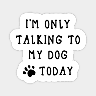 I'm Only Talking To My Dog Today Magnet