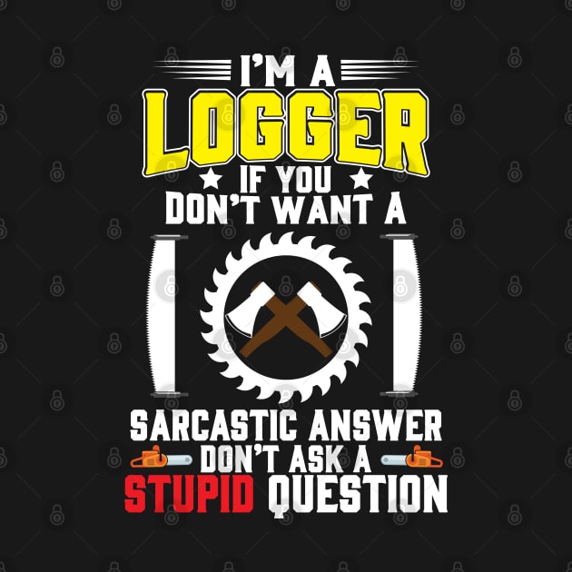 I'm A Logger If You Don't Want A Sarcastic Answer Don't Ask A Stupid Question by Tee-hub