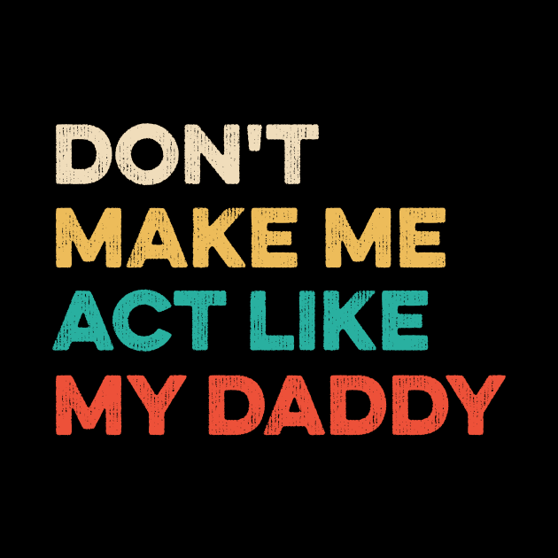Don't Make Me Act Like My daddy - Funny Shirt by luisharun