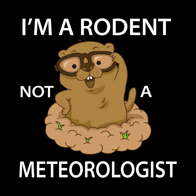 Happy Groundhog Day Funny I'm A Rodent Not A Meteorologist by ExprezzDesigns