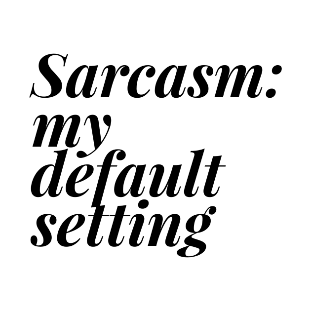 Sarcasm my default setting by Shirtsy
