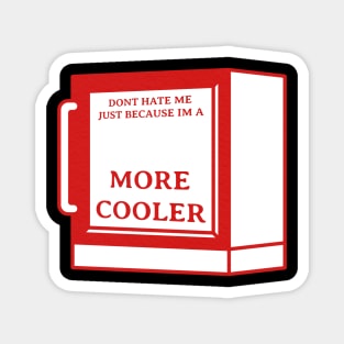 Dont Hate Me Just Because Im a More Cooler Magnet