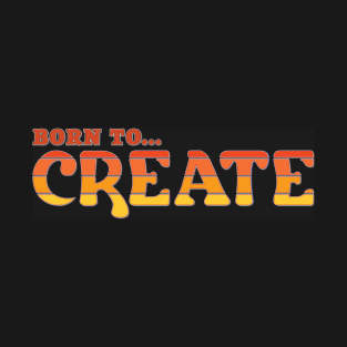 Born To Create, Creativity, Creative T-Shirt