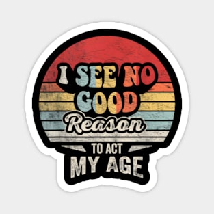 Retro Vintage "I See No Good Reason To Act My Age" Funny Humor Magnet