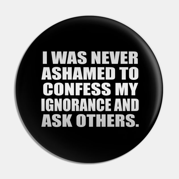 I was never ashamed to confess my ignorance and ask others Pin by It'sMyTime