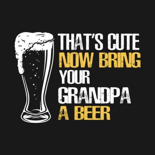 Mens That's Cute Now Bring Your Grandpa A Beer T-Shirt