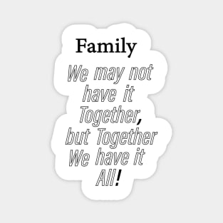 Family we may not have it together, but together we have it all Magnet