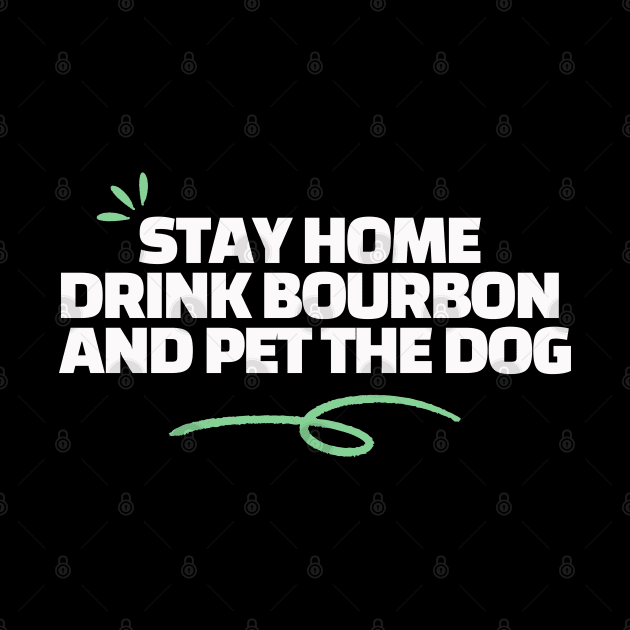 Stay Home Drink Bourbon and Pet The Dog by HobbyAndArt
