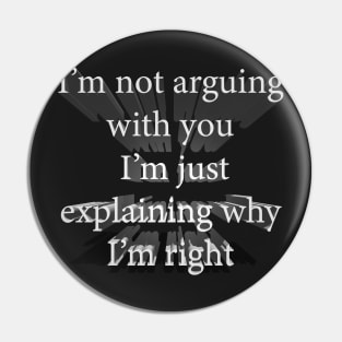 I’m not arguing with you, I’m just explaining why I am right Pin