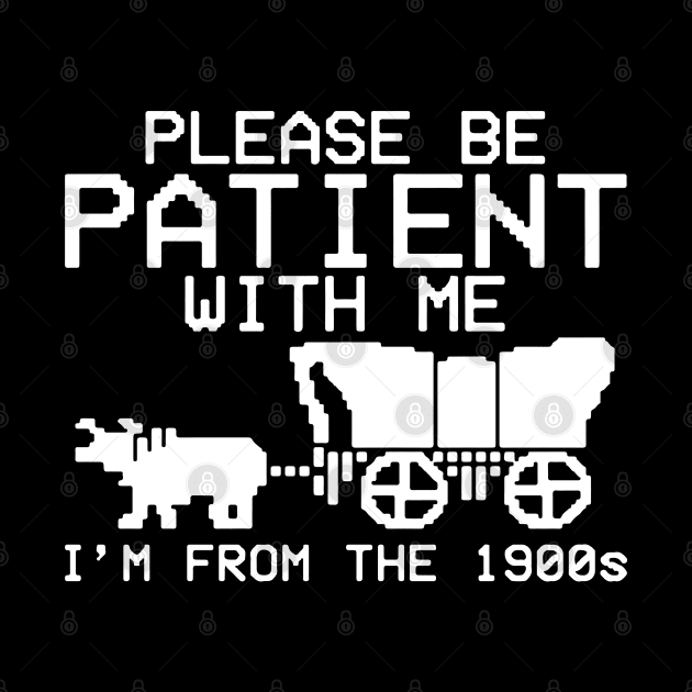 Please Be Patient With Me I'm From The 1900s by maddude