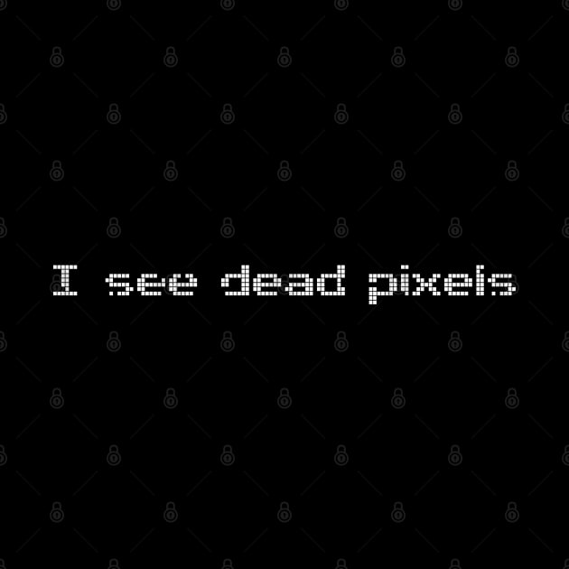 I See Dead Pixels Funny Computer Geek by NerdShizzle