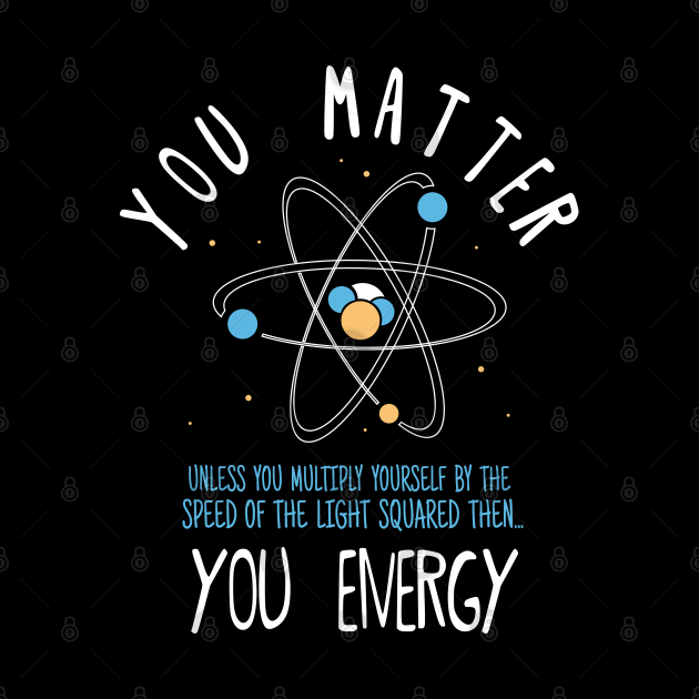 You Matter Physics Science by CrissWild
