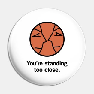 You're standing too close Pin