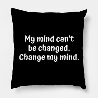 My mind can't be changed. Change me mind. Pillow