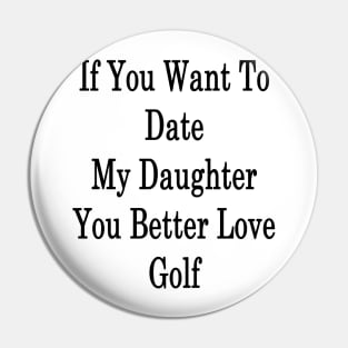 If You Want To Date My Daughter You Better Love Golf Pin